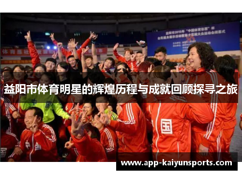 益阳市体育明星的辉煌历程与成就回顾探寻之旅