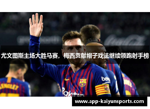 尤文图斯主场大胜马赛，梅西贡献帽子戏法继续领跑射手榜