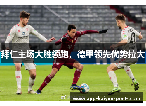 拜仁主场大胜领跑，德甲领先优势拉大